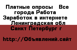 Платные опросы - Все города Работа » Заработок в интернете   . Ленинградская обл.,Санкт-Петербург г.